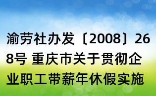 渝劳社办发〔2008〕268号 重庆市关于贯彻企业职工带薪年休假实施办法有关问题的通知