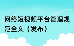 网络短视频平台管理规范全文(发布)