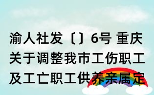 渝人社发〔〕6号 重庆关于调整我市工伤职工及工亡职工供养亲属定期待遇的通知