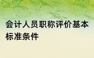 会计人员职称评价基本标准条件