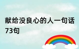 献给没良心的人一句话73句