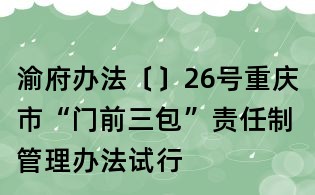 渝府办法﹝﹞26号重庆市“门前三包”责任制管理办法试行