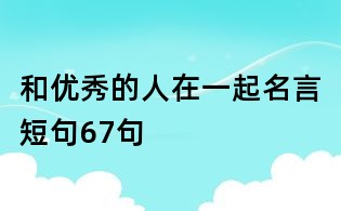 和优秀的人在一起名言短句67句