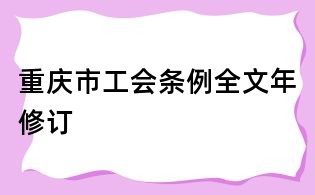 重庆市工会条例全文年修订