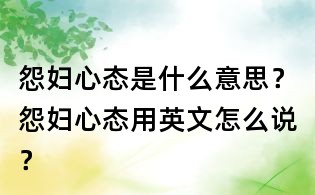 怨妇心态是什么意思?怨妇心态用英文怎么说?