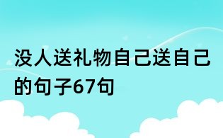 没人送礼物自己送自己的句子67句