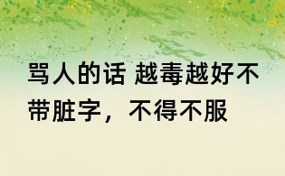 骂人的话 越毒越好不带脏字,不得不服