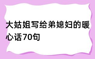 大姑姐写给弟媳妇的暖心话70句