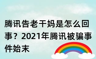 腾讯告老干妈是怎么回事?2021年腾讯被骗事件始末