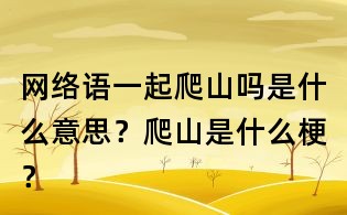 网络语一起爬山吗是什么意思?爬山是什么梗?