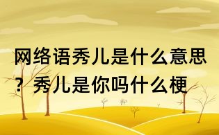 网络语秀儿是什么意思?秀儿是你吗什么梗