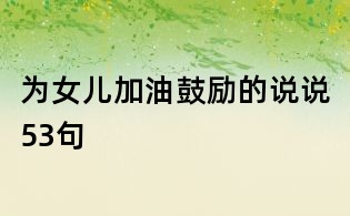 为女儿加油鼓励的说说53句
