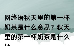 网络语秋天里的第一杯奶茶是什么意思?秋天里的第一杯奶茶是什么梗?