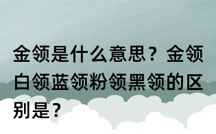 金领是什么意思?金领白领蓝领粉领黑领的区别是?