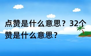 点赞是什么意思?32个赞是什么意思?
