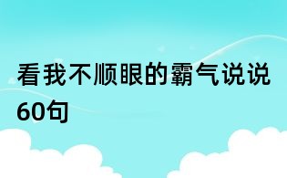 看我不顺眼的霸气说说60句