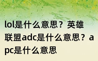 lol是什么意思?英雄联盟adc是什么意思?apc是什么意思
