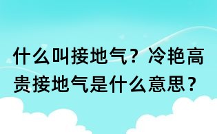 什么叫接地气？冷艳高贵接地气是什么意思？
