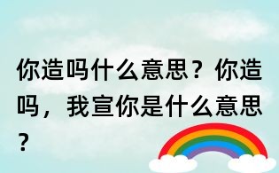 你造吗什么意思?你造吗,我宣你是什么意思?