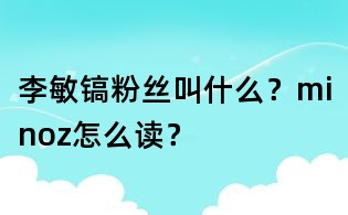 李敏镐粉丝叫什么?minoz怎么读?