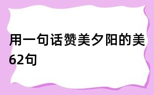 用一句话赞美夕阳的美62句