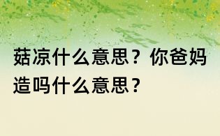 菇凉什么意思?你爸妈造吗什么意思?