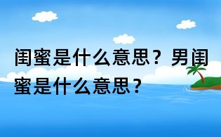 闺蜜是什么意思?男闺蜜是什么意思?