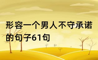 形容一个男人不守承诺的句子61句