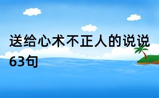 送给心术不正人的说说63句