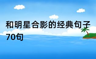 和明星合影的经典句子70句