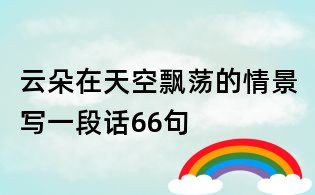 云朵在天空飘荡的情景写一段话66句