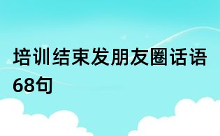 培训结束发朋友圈话语68句
