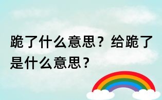跪了什么意思？给跪了是什么意思？