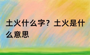 土火什么字?土火是什么意思