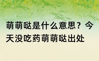 萌萌哒是什么意思?今天没吃药萌萌哒出处