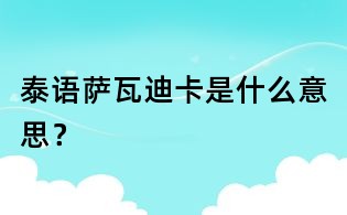 泰语萨瓦迪卡是什么意思？