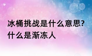 冰桶挑战是什么意思?什么是渐冻人