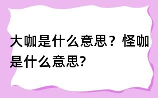 大咖是什么意思？怪咖是什么意思?