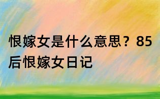 恨嫁女是什么意思？85后恨嫁女日记