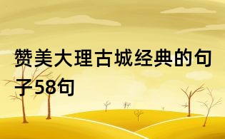 赞美大理古城经典的句子58句