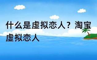 什么是虚拟恋人?淘宝虚拟恋人