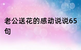 老公送花的感动说说65句