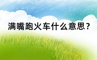 满嘴跑火车什么意思?
