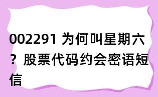 002291 为何叫星期六?股票代码约会密语短信