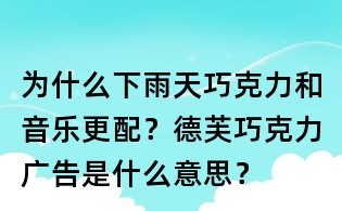 为什么下雨天巧克力和音乐更配?德芙巧克力广告是什么意思?