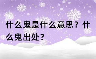 什么鬼是什么意思?什么鬼出处?