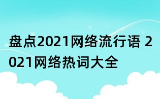 盘点2021网络流行语 2021网络热词大全