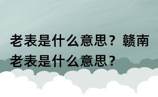 老表是什么意思？赣南老表是什么意思？