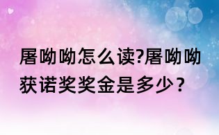 屠呦呦怎么读?屠呦呦获诺奖奖金是多少?