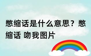 憋缩话是什么意思?憋缩话 吻我图片